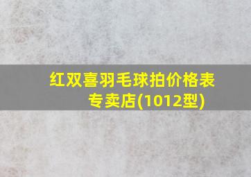 红双喜羽毛球拍价格表 专卖店(1012型)